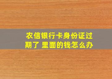 农信银行卡身份证过期了 里面的钱怎么办